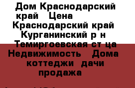 Дом Краснодарский край › Цена ­ 400 000 - Краснодарский край, Курганинский р-н, Темиргоевская ст-ца Недвижимость » Дома, коттеджи, дачи продажа   